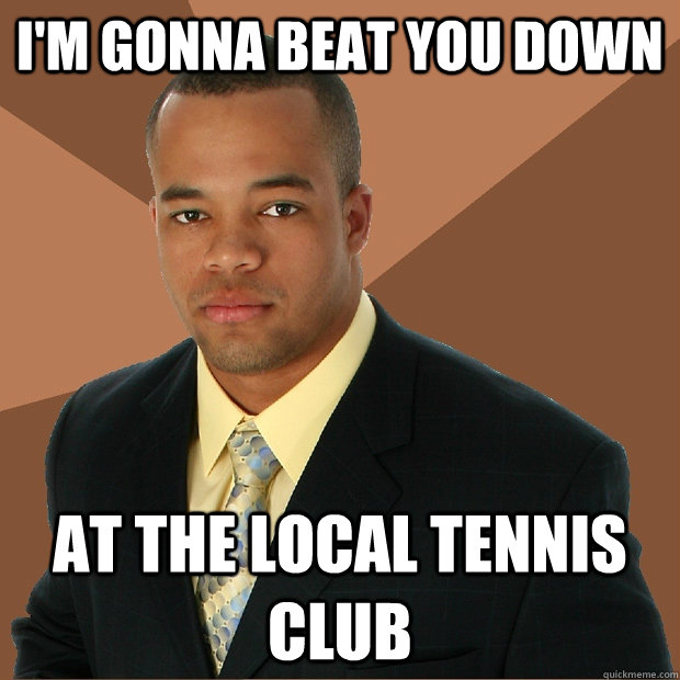 I'm gonna beat you down at the local tennis club  Successful Black Man