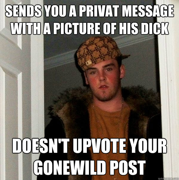 Sends you a privat message with a picture of his dick doesn't upvote your gonewild post  Scumbag Steve