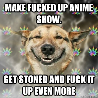 Make fucked up anime show. Get stoned and fuck it up even more - Make fucked up anime show. Get stoned and fuck it up even more  Stoner Dog