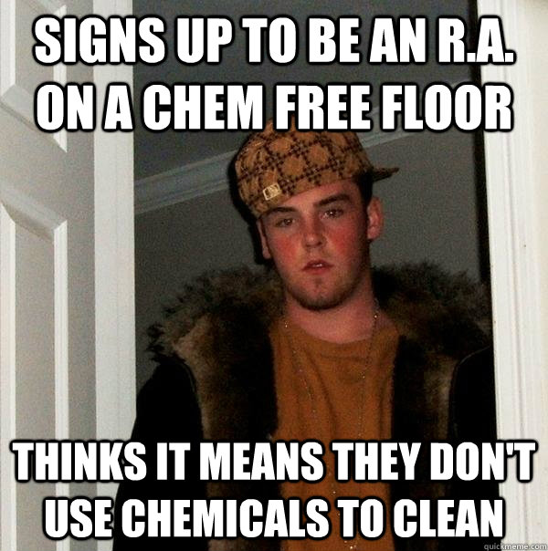 Signs up to be an R.A. on a chem free floor thinks it means they don't use chemicals to clean  Scumbag Steve