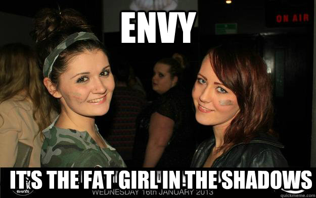 Envy It's the fat girl in the shadows - Envy It's the fat girl in the shadows  Envy...