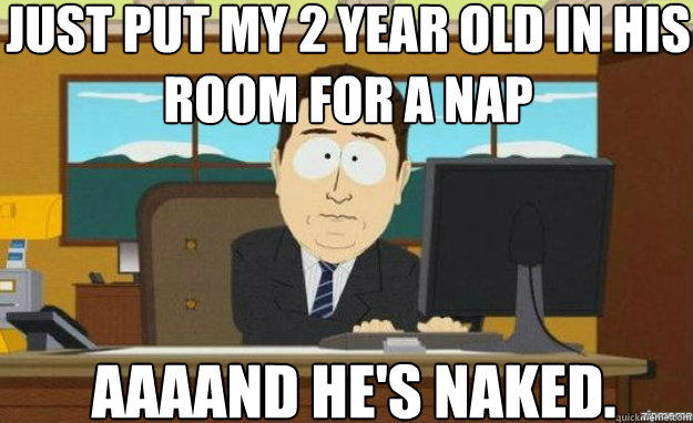 Just put my 2 year old in his room for a nap AAAAND he's naked.  aaaand its gone