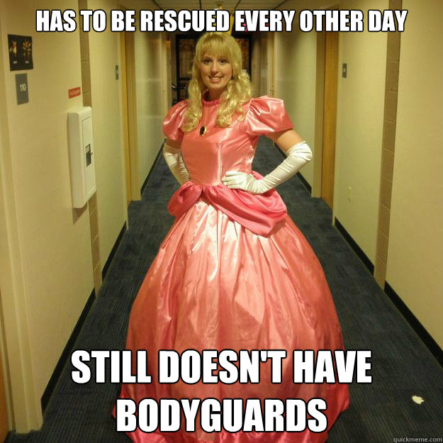 Has to be rescued every other day Still doesn't have bodyguards   Princess Peach