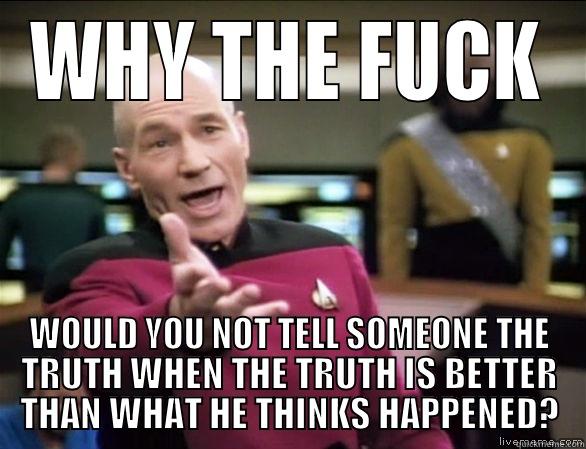 WHY THE FUCK WOULD YOU NOT TELL SOMEONE THE TRUTH WHEN THE TRUTH IS BETTER THAN WHAT HE THINKS HAPPENED? Annoyed Picard HD