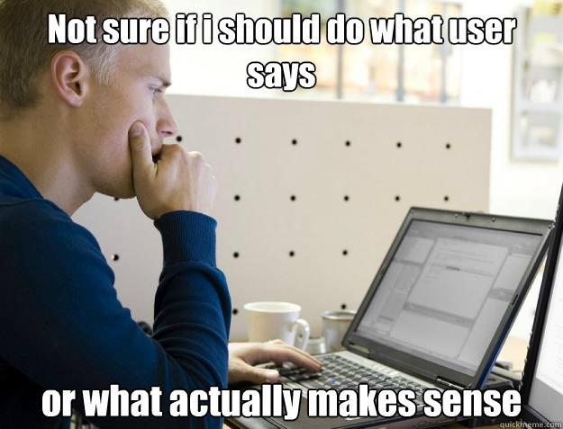 Not sure if i should do what user says or what actually makes sense  Programmer