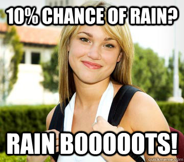 10% chance of rain? Rain booooots!  sorority girl slurs