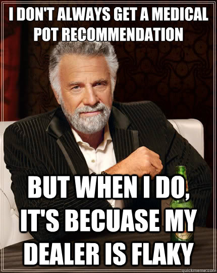 I don't always get a medical pot recommendation but when I do, It's becuase my dealer is flaky - I don't always get a medical pot recommendation but when I do, It's becuase my dealer is flaky  The Most Interesting Man In The World