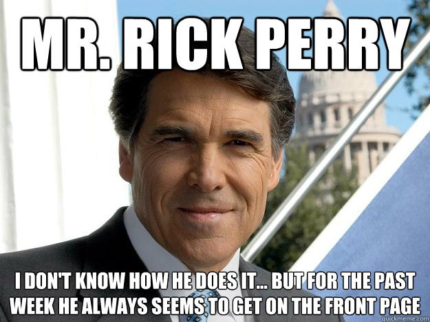 Mr. Rick Perry I don't know how he does it... But for the past week he always seems to get on the front page - Mr. Rick Perry I don't know how he does it... But for the past week he always seems to get on the front page  Rick perry