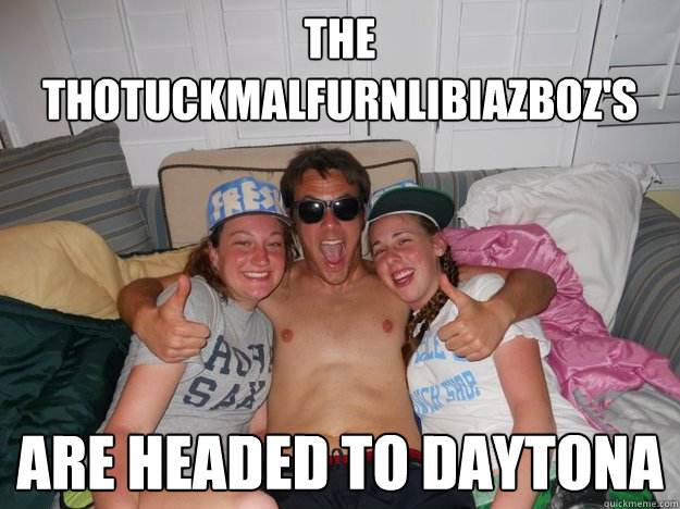 the thotuckmalfurnLibiazboz's  are headed to daytona  