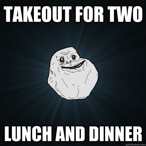 Takeout for two lunch and dinner  Forever Alone