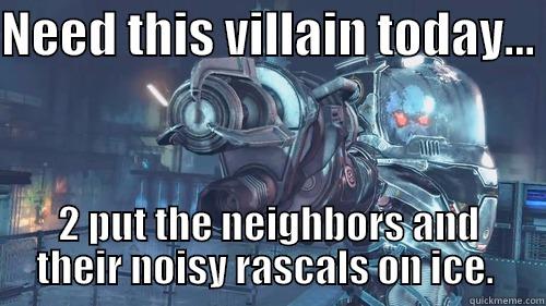 NEED THIS VILLAIN TODAY...  2 PUT THE NEIGHBORS AND THEIR NOISY RASCALS ON ICE.  Misc