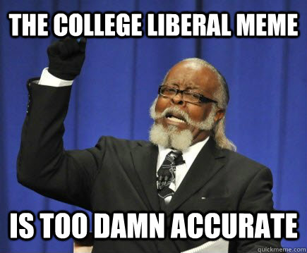 The College Liberal meme is too damn accurate  Too Damn High