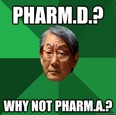 Pharm.D.? WHY NOT PHARM.A.?  High Expectations Asian Father