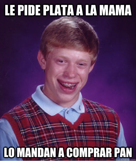 Le pide plata a la mama lo mandan a comprar pan  Bad Luck Brian