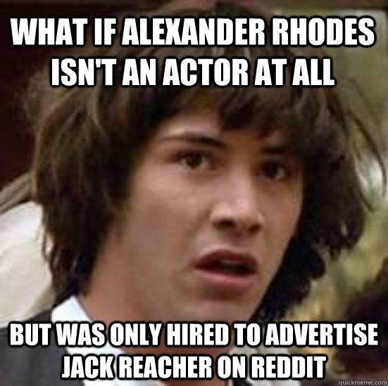 What if Alexander rhodes isn't an actor at all  but was only hired to advertise jack reacher on reddit  conspiracy keanu