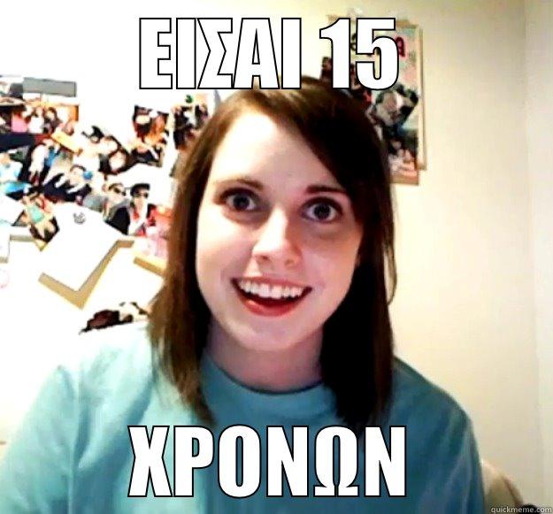 ΕΙΣΑΙ 15 ΧΡΟΝΩΝ Overly Attached Girlfriend