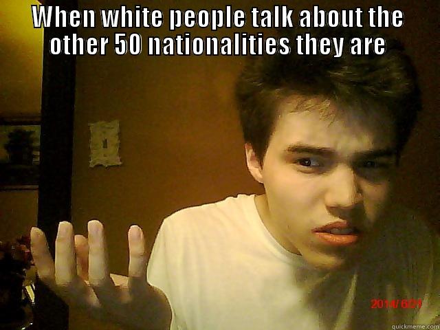 WHEN WHITE PEOPLE TALK ABOUT THE OTHER 50 NATIONALITIES THEY ARE  Misc