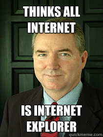 THINKS ALL INTERNET IS INTERNET EXPLORER  Judge William Adams