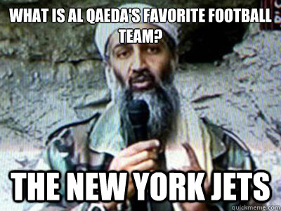 What is al qaeda's favorite football team?  The New York Jets  - What is al qaeda's favorite football team?  The New York Jets   Misc