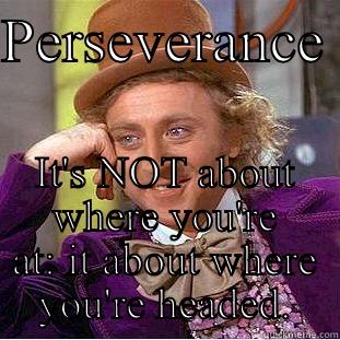 PERSEVERANCE  IT'S NOT ABOUT WHERE YOU'RE AT: IT ABOUT WHERE YOU'RE HEADED. Condescending Wonka