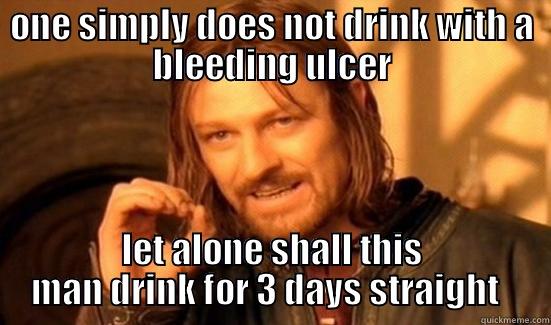 hahaha :P - ONE SIMPLY DOES NOT DRINK WITH A BLEEDING ULCER LET ALONE SHALL THIS MAN DRINK FOR 3 DAYS STRAIGHT   Boromir