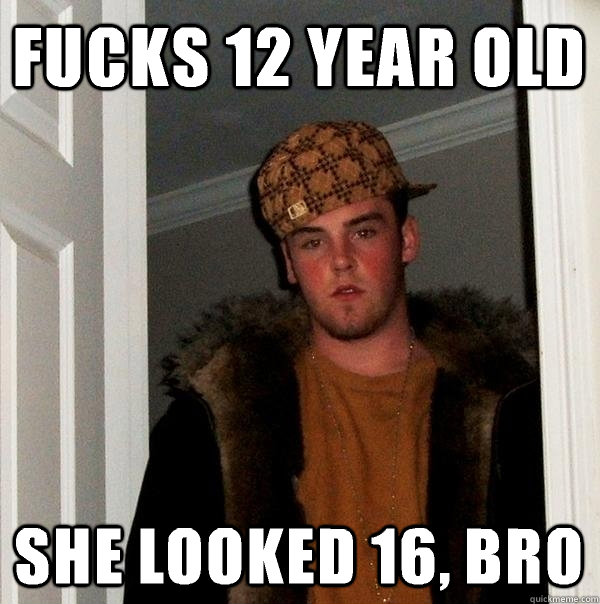 fucks 12 year old she looked 16, bro  Scumbag Steve