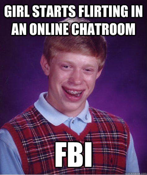 Girl starts flirting in an online chatroom fbi  Bad Luck Brian