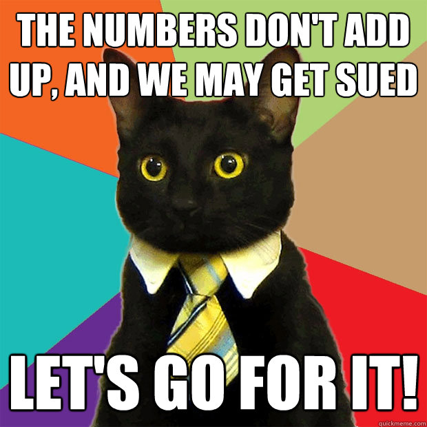 The Numbers don't add up, and we may get sued Let's go for it!  Business Cat