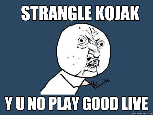 strangle kojak y u no play good live   Y U No