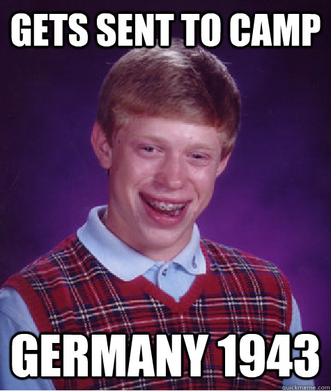 Gets sent to camp germany 1943  Bad Luck Brian