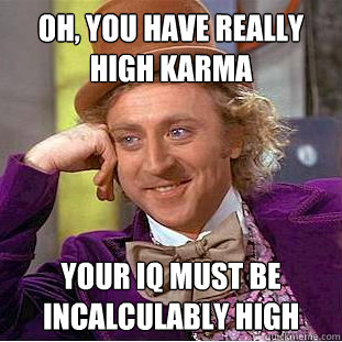 Oh, you have really high karma Your Iq must be incalculably high - Oh, you have really high karma Your Iq must be incalculably high  Condescending Wonka