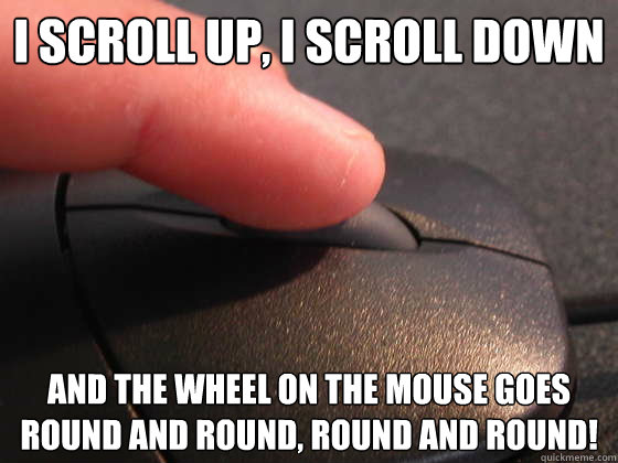 I SCROLL UP, I SCROLL DOWN AND THE WHEEL ON THE MOUSE GOES ROUND AND ROUND, ROUND AND ROUND! - I SCROLL UP, I SCROLL DOWN AND THE WHEEL ON THE MOUSE GOES ROUND AND ROUND, ROUND AND ROUND!  Endless Wheel