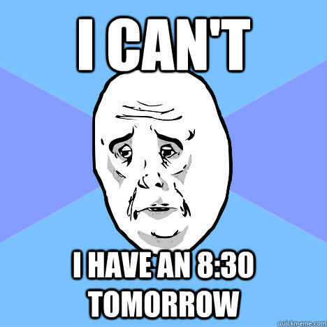 I can't I have an 8:30 tomorrow  Okay Guy