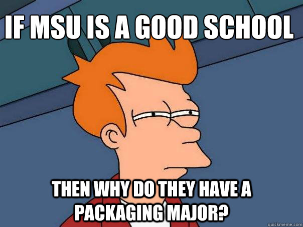 If MSU is a good school
 Then why do they have a Packaging Major?  Futurama Fry