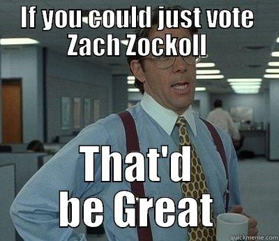 IF YOU COULD JUST VOTE ZACH ZOCKOLL THAT'D BE GREAT Bill Lumbergh