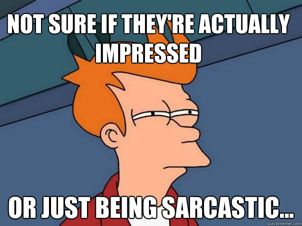 Not sure if they're actually impressed Or just being sarcastic... - Not sure if they're actually impressed Or just being sarcastic...  Futurama Fry