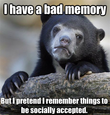 I have a bad memory But I pretend I remember things to be socially accepted. - I have a bad memory But I pretend I remember things to be socially accepted.  Confession Bear