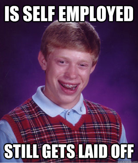 Is self employed Still gets laid off  Bad Luck Brian