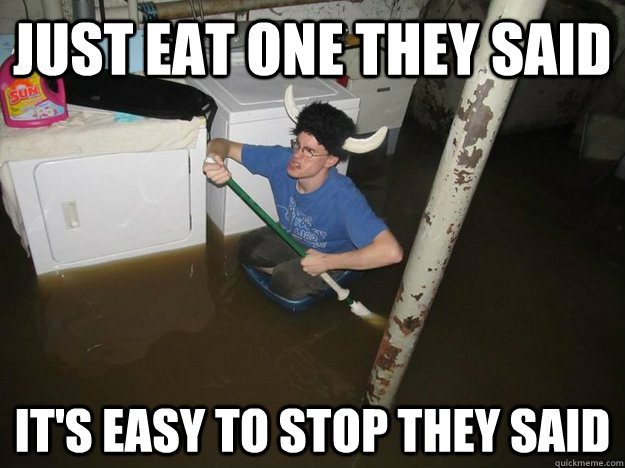 just eat one they said it's easy to stop they said - just eat one they said it's easy to stop they said  Do the laundry they said