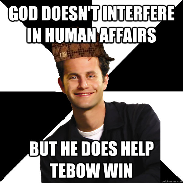 God doesn't interfere in human affairs  but he does help tebow win  Scumbag Christian