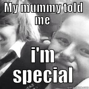 MY MUMMY TOLD ME  I'M SPECIAL Misc