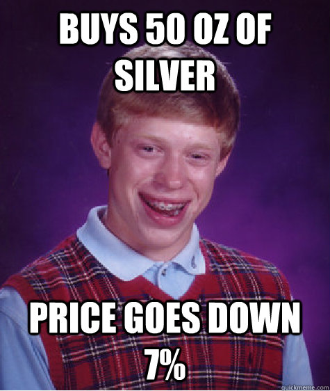 Buys 50 oz of silver price goes down 7% - Buys 50 oz of silver price goes down 7%  Bad Luck Brian