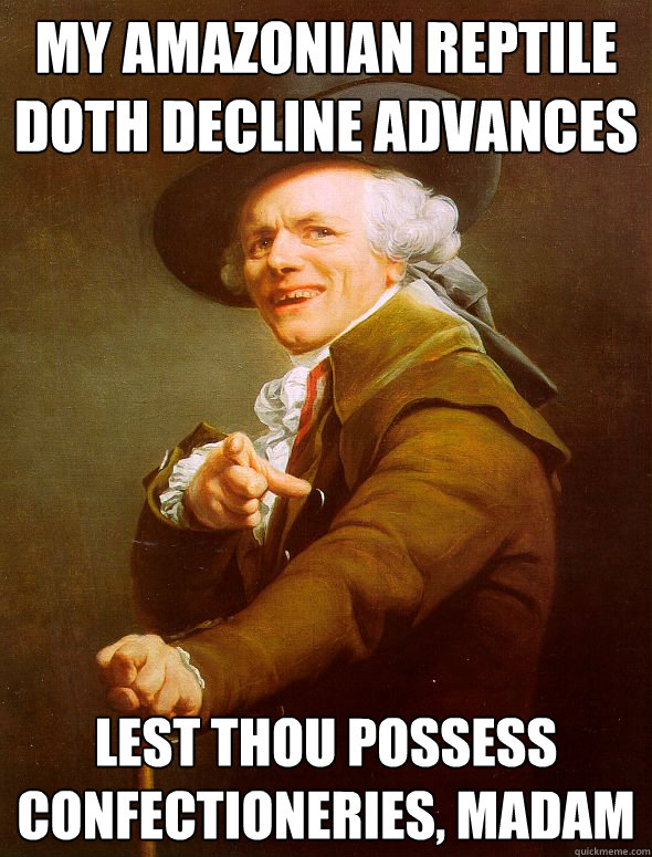 My amazonian reptile doth decline advances Lest thou possess confectioneries, madam  Joseph Ducreux