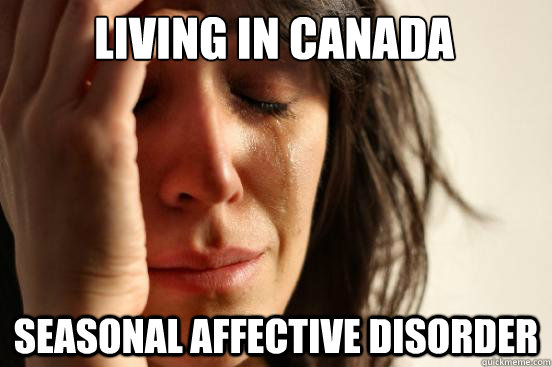 Living in Canada Seasonal affective disorder - Living in Canada Seasonal affective disorder  First World Problems