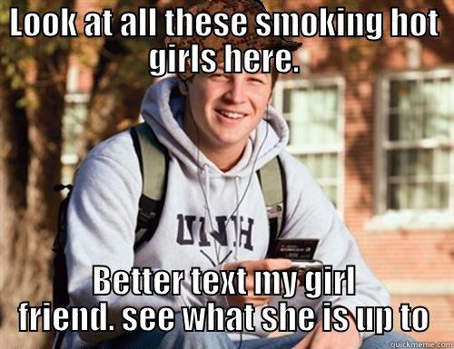 LOOK AT ALL THESE SMOKING HOT GIRLS HERE. BETTER TEXT MY GIRL FRIEND. SEE WHAT SHE IS UP TO College Freshman