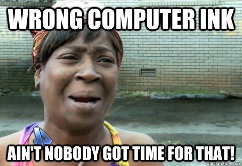 WRONG COMPUTER INK Ain't nobody got time for that! - WRONG COMPUTER INK Ain't nobody got time for that!  aint nobody got time