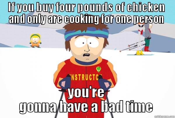 IF YOU BUY FOUR POUNDS OF CHICKEN AND ONLY ARE COOKING FOR ONE PERSON YOU'RE GONNA HAVE A BAD TIME Super Cool Ski Instructor