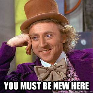  You must be new here -  You must be new here  Condescending Wonka