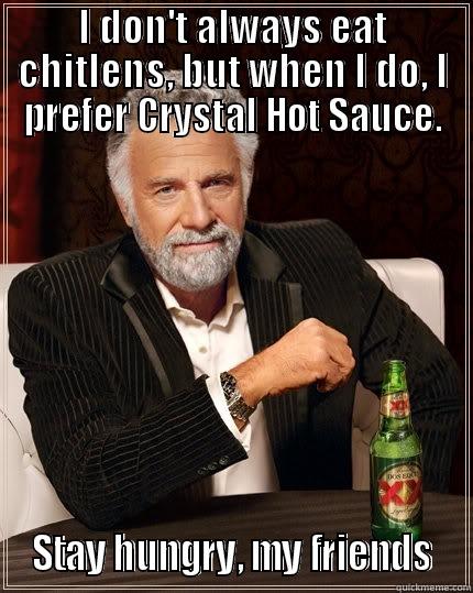 I DON'T ALWAYS EAT CHITLENS, BUT WHEN I DO, I PREFER CRYSTAL HOT SAUCE.  STAY HUNGRY, MY FRIENDS  The Most Interesting Man In The World