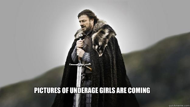 Pictures of underage girls are coming  Ned stark winter is coming